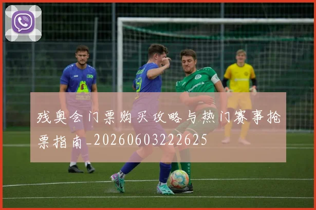 残奥会门票购买攻略与热门赛事抢票指南_20260603222625