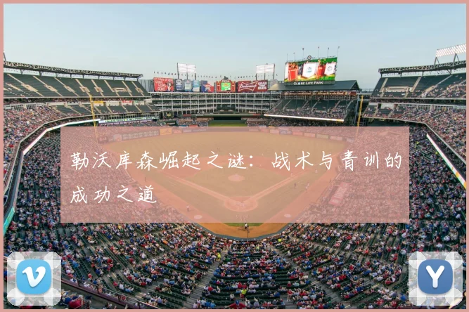 勒沃库森崛起之谜：战术与青训的成功之道