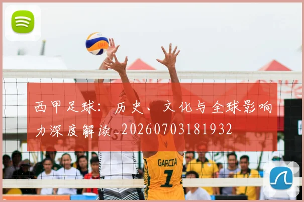 西甲足球：历史、文化与全球影响力深度解读_20260703181932