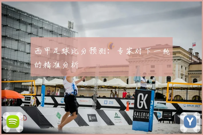 西甲足球比分预测:专家对下一轮的精准分析