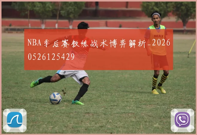 NBA季后赛教练战术博弈解析_20260526125429