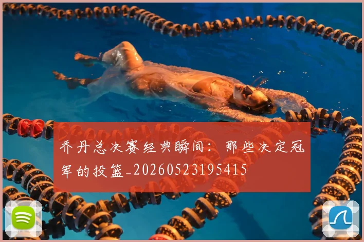 乔丹总决赛经典瞬间：那些决定冠军的投篮_20260523195415