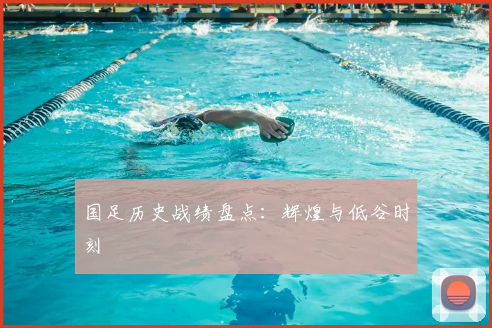 国足历史战绩盘点：辉煌与低谷时刻
