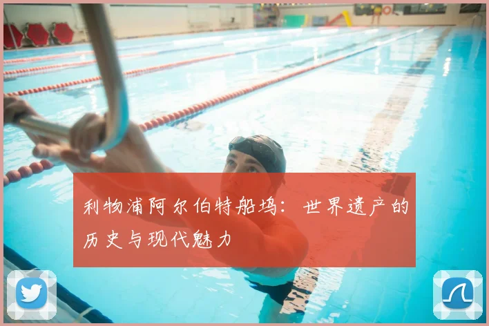 利物浦阿尔伯特船坞：世界遗产的历史与现代魅力