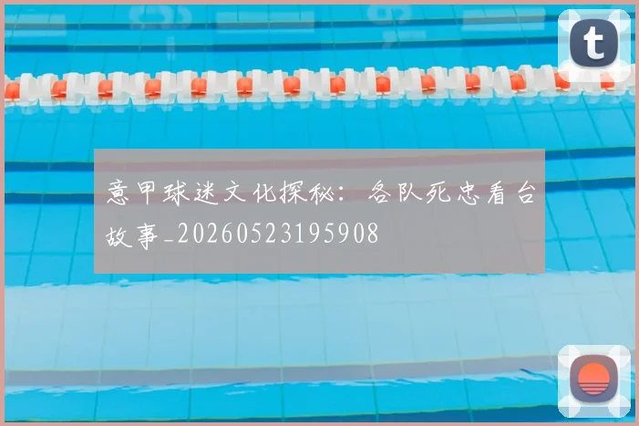 意甲球迷文化探秘:各队死忠看台故事_20260523195908
