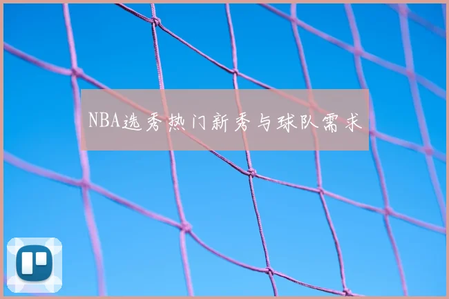 NBA选秀热门新秀与球队需求