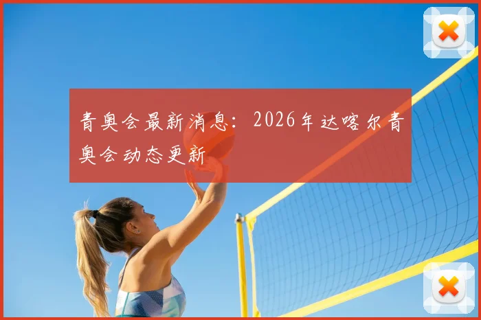青奥会最新消息：2026年达喀尔青奥会动态更新