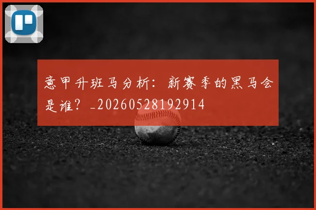 意甲升班马分析:新赛季的黑马会是谁?_20260528192914