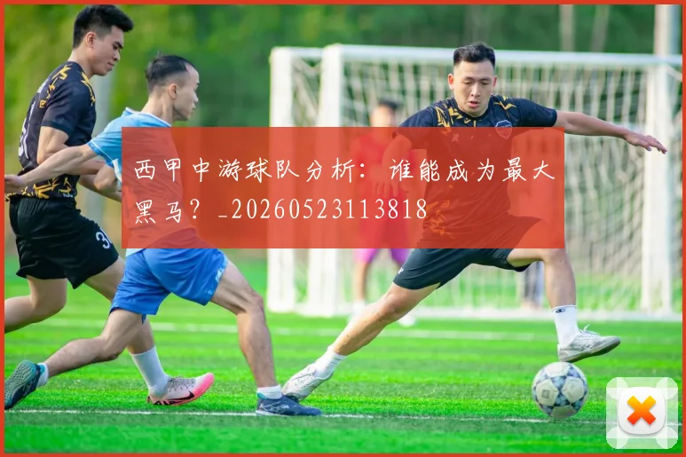 西甲中游球队分析：谁能成为最大黑马？_20260523113818