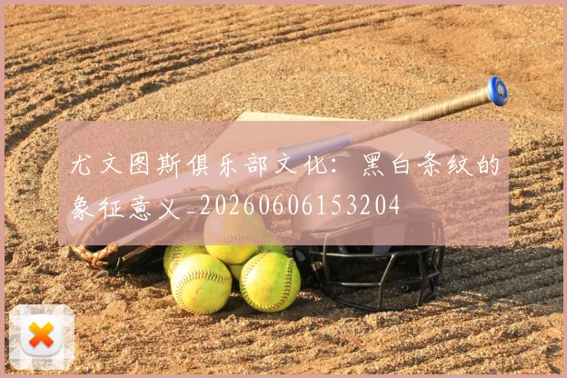 尤文图斯俱乐部文化：黑白条纹的象征意义_20260606153204