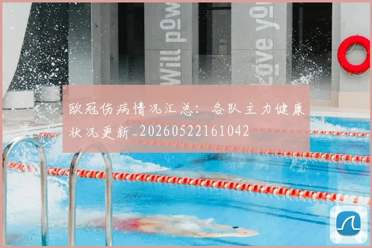 欧冠伤病情况汇总:各队主力健康状况更新_20260522161042