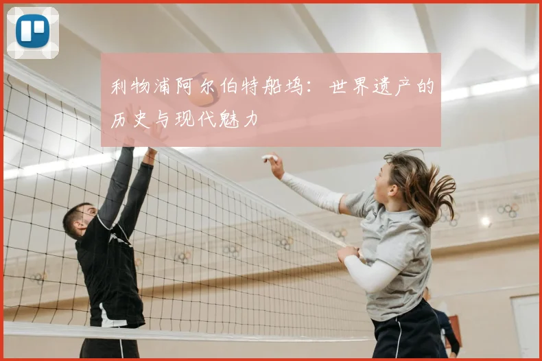 利物浦阿尔伯特船坞:世界遗产的历史与现代魅力