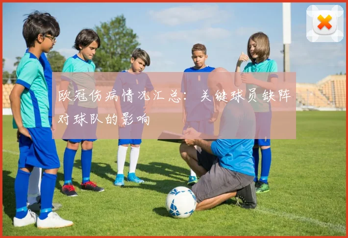 欧冠伤病情况汇总:关键球员缺阵对球队的影响