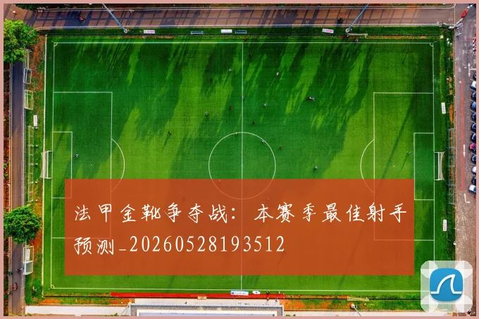 法甲金靴争夺战：本赛季最佳射手预测_20260528193512